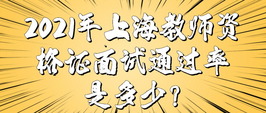 2021年上海教师资格证面试通过率是多少？