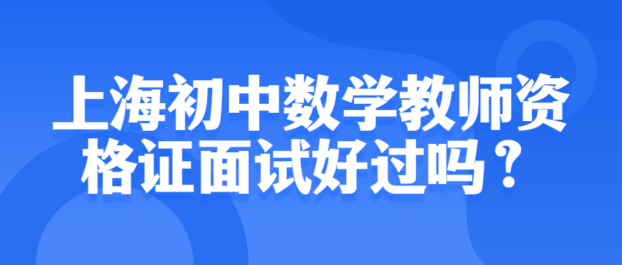 上海初中数学教师资格证面试好过吗？