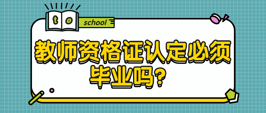 教师资格证认定必须毕业吗?