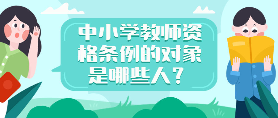 中小学教师资格条例的对象是哪些人？