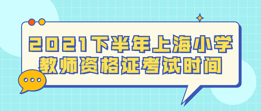 2021下半年上海小学教师资格证考试时间