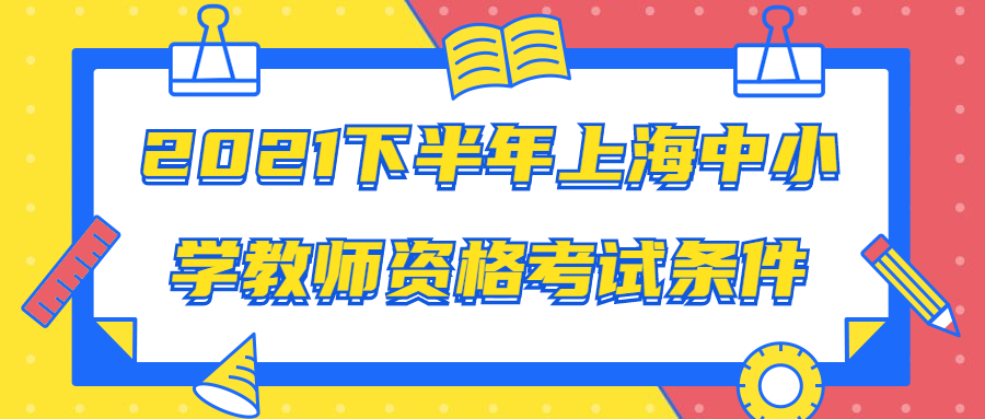 2021下半年上海中小学教师资格考试条件