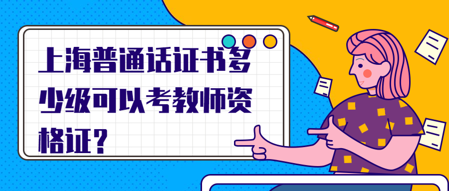 上海普通话证书多少级可以考教师资格证？