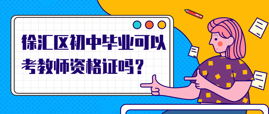 徐汇区初中毕业可以考教师资格证吗?