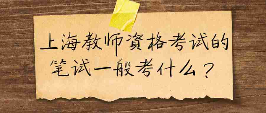 上海教师资格考试的笔试一般考什么？