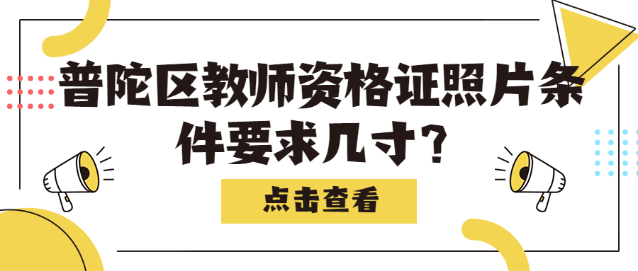 普陀区教师资格证照片条件要求几寸?