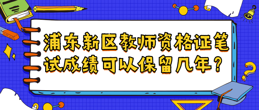浦东新区教师资格证笔试成绩可以保留几年?