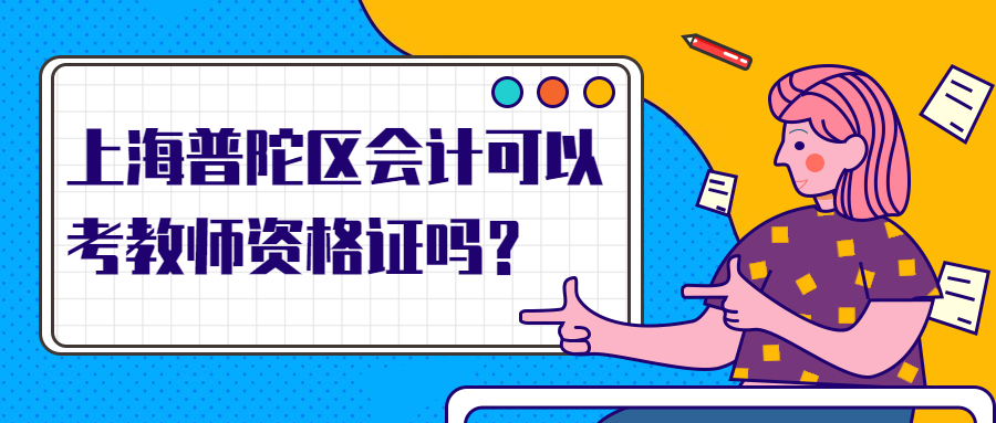 上海普陀区会计可以考教师资格证吗?