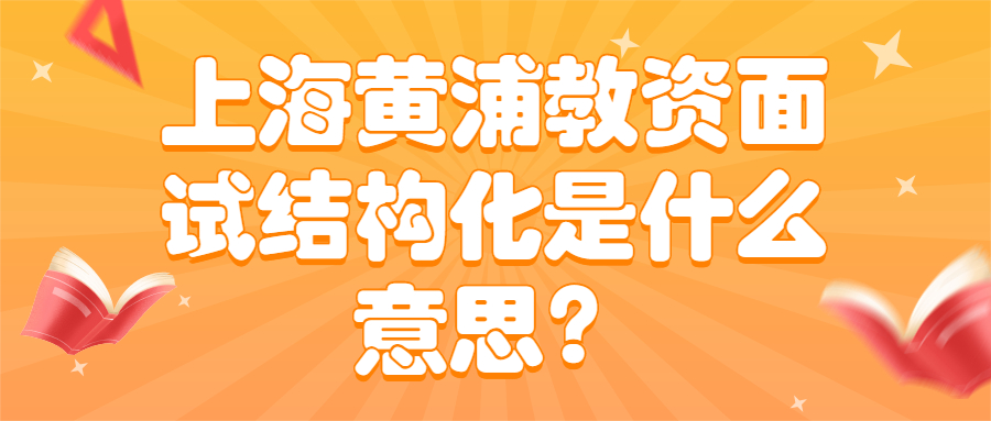 上海黄浦教资面试结构化是什么意思？