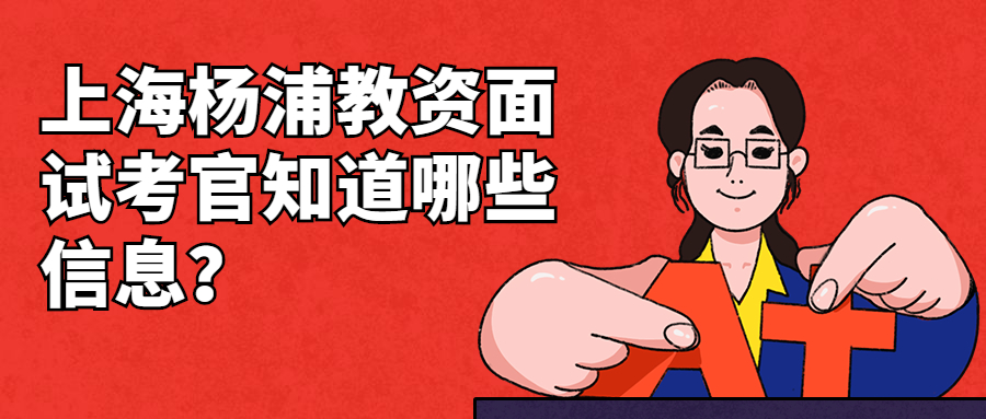 上海杨浦教资面试考官知道哪些信息?