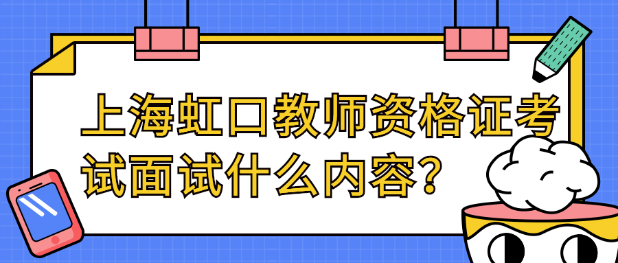 上海虹口教师资格证考试面试什么内容?