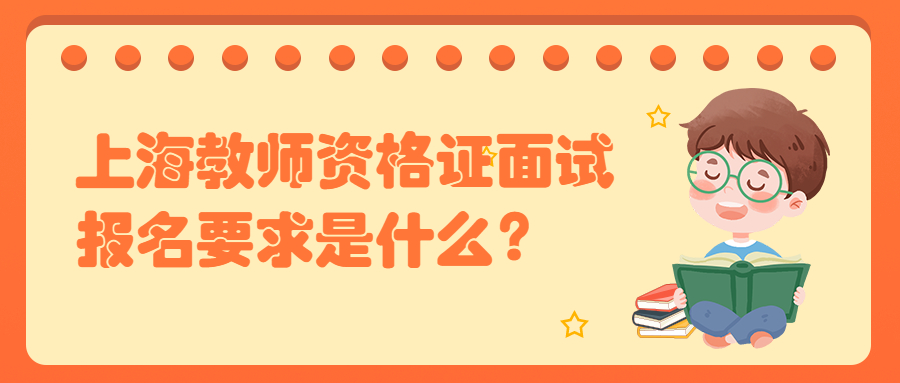 上海教师资格证面试报名要求是什么?