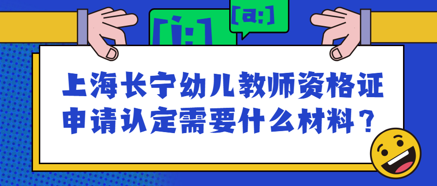 上海长宁幼儿教师资格证申请认定需要什么材料？