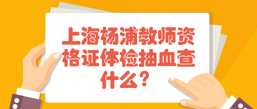 上海杨浦教师资格证体检抽血查什么？