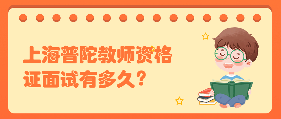 上海普陀教师资格证面试有多久?