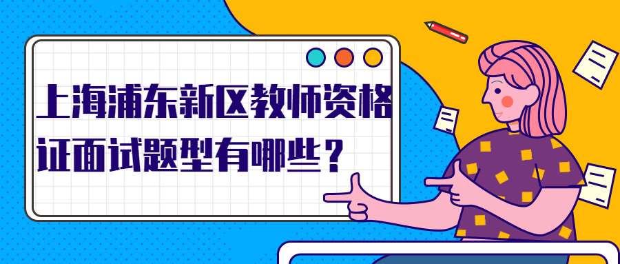 上海浦东新区教师资格证面试题型有哪些？