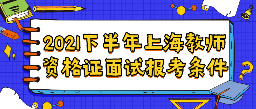 2021下半年上海教师资格证面试报考条件
