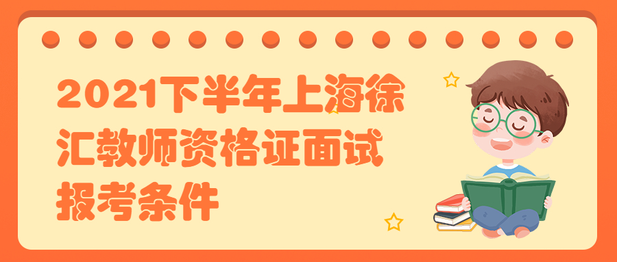 2021下半年上海徐汇教师资格证面试报考条件