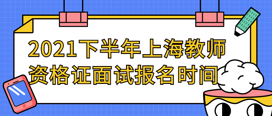 2021下半年上海教师资格证面试报名时间