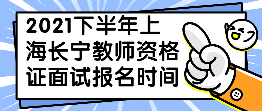 2021下半年上海长宁教师资格证面试报名时间