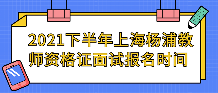 2021下半年上海杨浦教师资格证面试报名时间