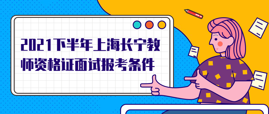 2021下半年上海长宁教师资格证面试报考条件