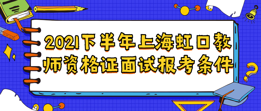 2021下半年上海虹口教师资格证面试报考条件