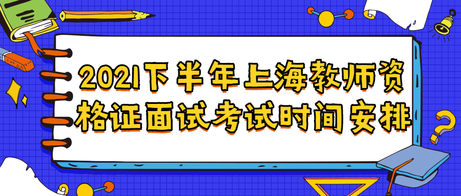 2021下半年上海教师资格证面试考试时间安排