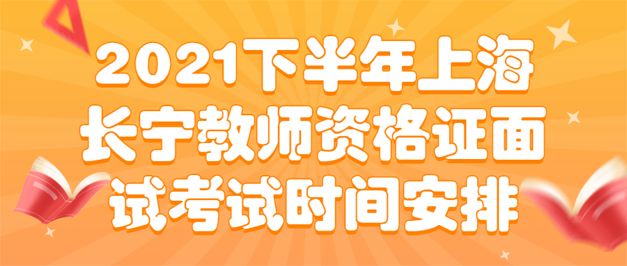 2021下半年上海长宁教师资格证面试考试时间安排
