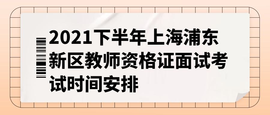 2021下半年上海浦东新区教师资格证面试考试时间安排