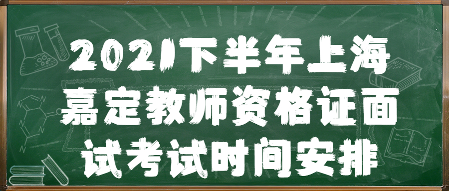 2021下半年上海嘉定教师资格证面试考试时间安排