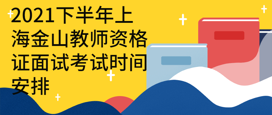 2021下半年上海金山教师资格证面试考试时间安排