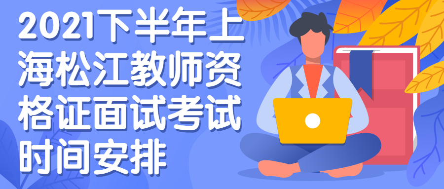 2021下半年上海松江教师资格证面试考试时间安排