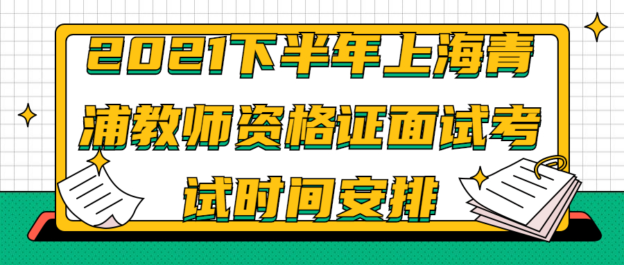 2021下半年上海青浦教师资格证面试考试时间安排