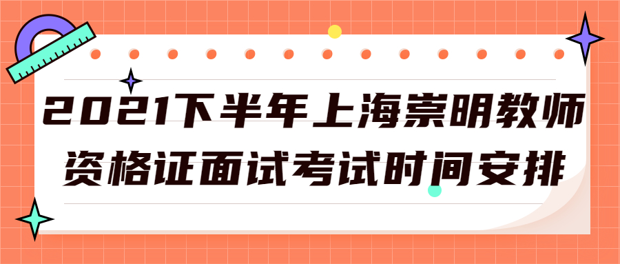 2021下半年上海崇明教师资格证面试考试时间安排