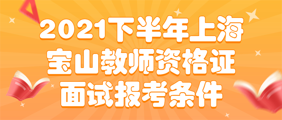 2021下半年上海宝山教师资格证面试报考条件