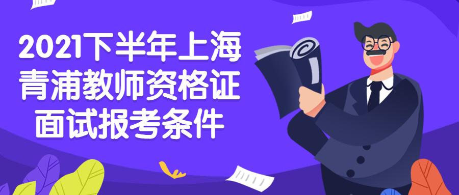 2021下半年上海青浦教师资格证面试报考条件