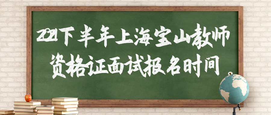 2021下半年上海宝山教师资格证面试报名时间