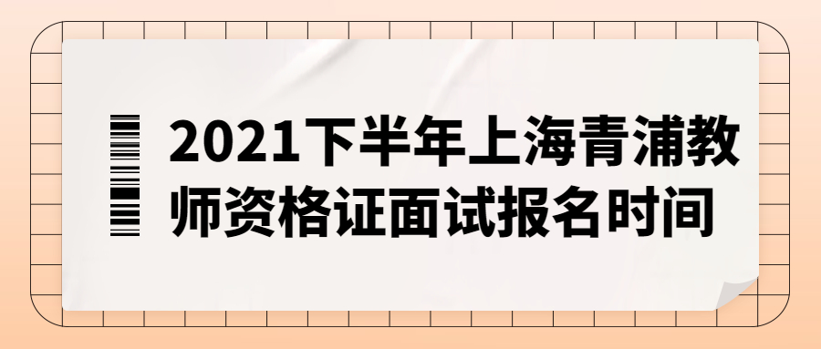 2021下半年上海青浦教师资格证面试报名时间