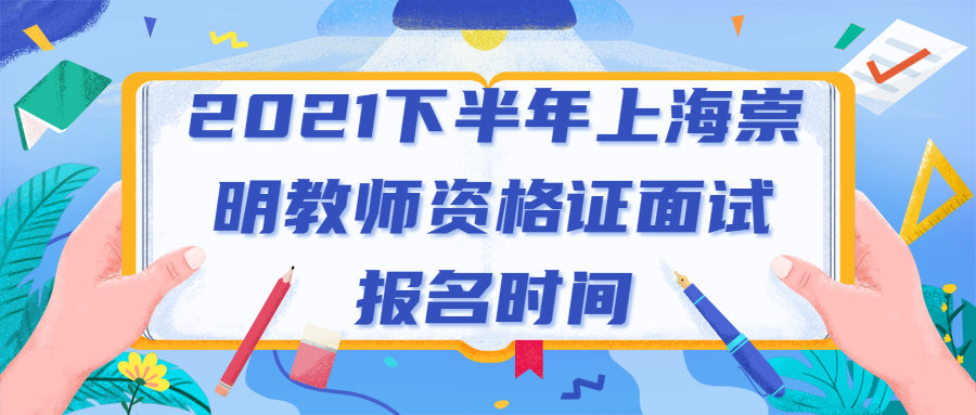 2021下半年上海崇明教师资格证面试报名时间