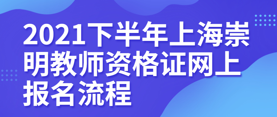 2021下半年上海崇明教师资格证网上报名流程