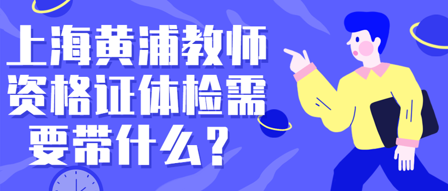 上海黄浦教师资格证体检需要带什么?