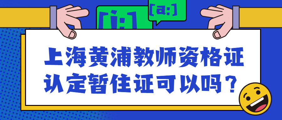 上海黄浦教师资格证认定暂住证可以吗？