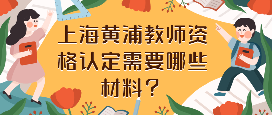 上海黄浦教师资格认定需要哪些材料？