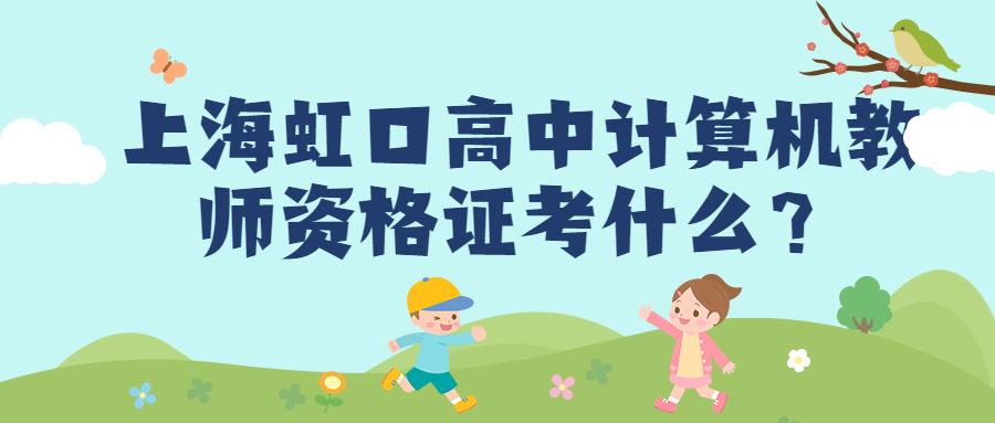 上海虹口高中计算机教师资格证考什么？