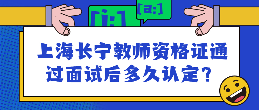 上海长宁教师资格证通过面试后多久认定?