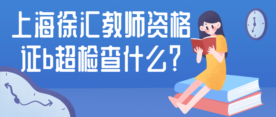 上海徐汇教师资格证b超检查什么?