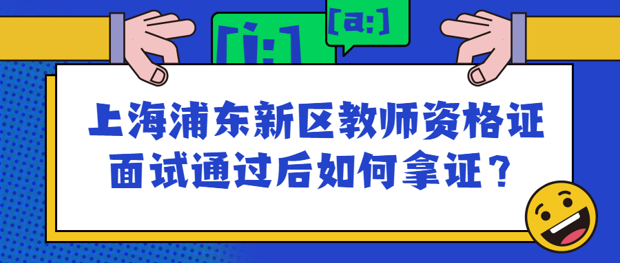上海浦东新区教师资格证面试通过后如何拿证？
