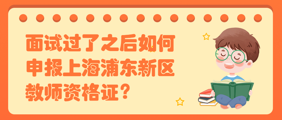 面试过了之后如何申报上海浦东新区教师资格证？