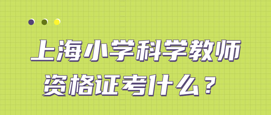 上海小学科学教师资格证考什么？